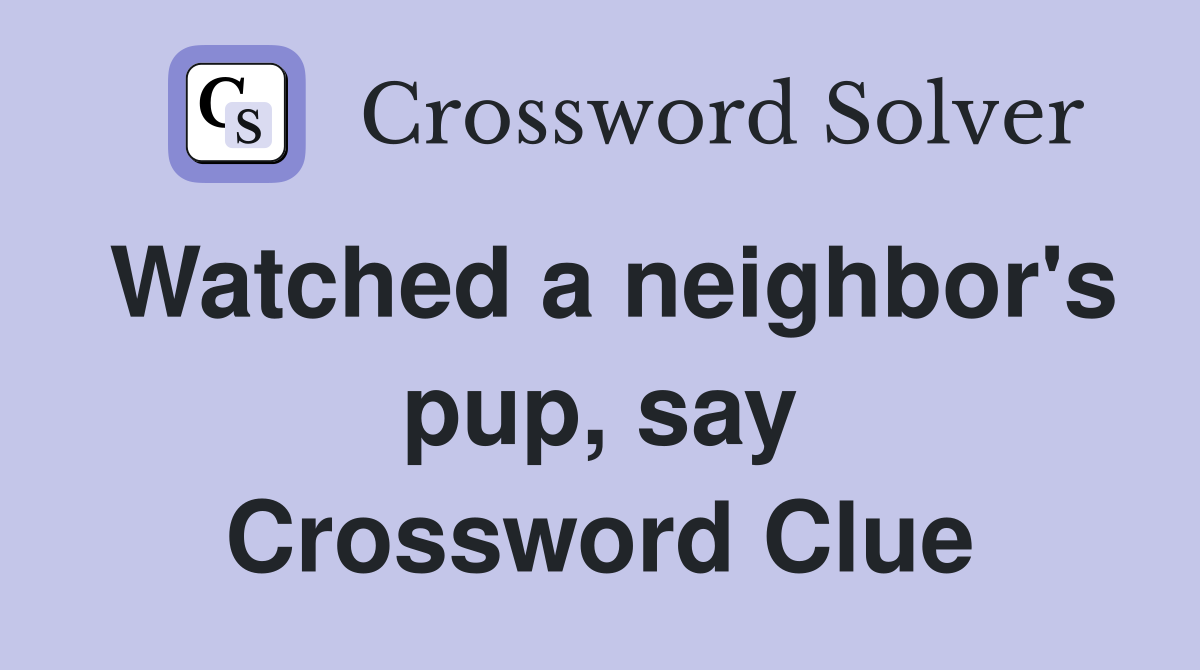 Watched a neighbor's pup, say Crossword Clue