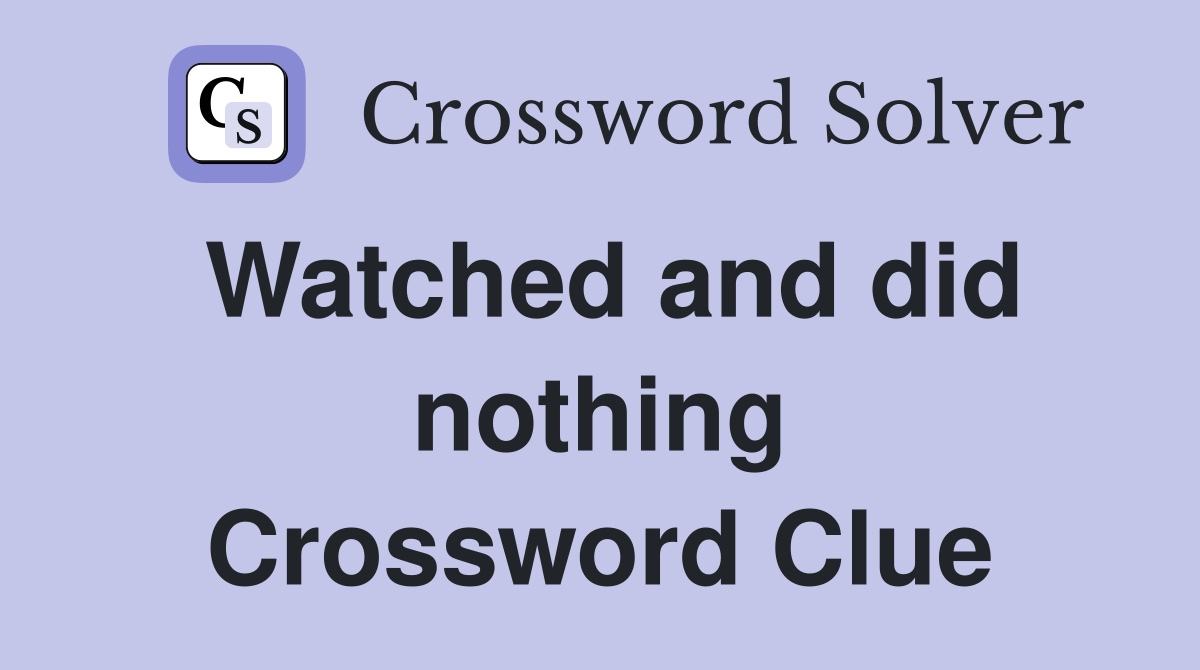Watched and did nothing Crossword Clue
