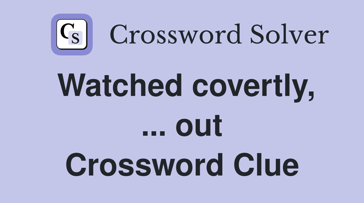 Watched covertly, ... out Crossword Clue