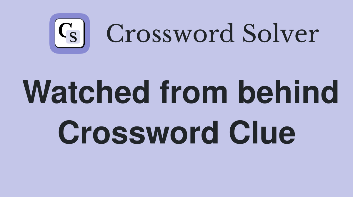 Watched from behind Crossword Clue