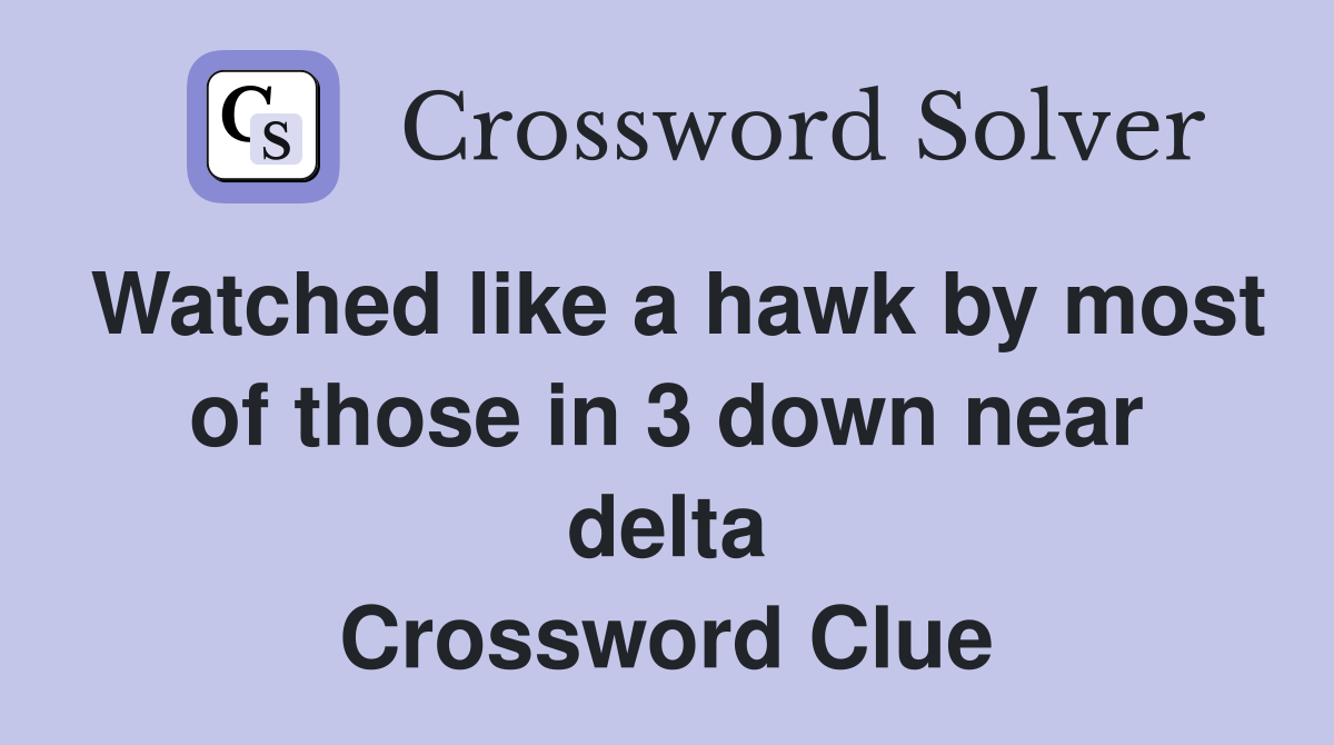 Watched like a hawk by most of those in 3 down near delta Crossword Clue