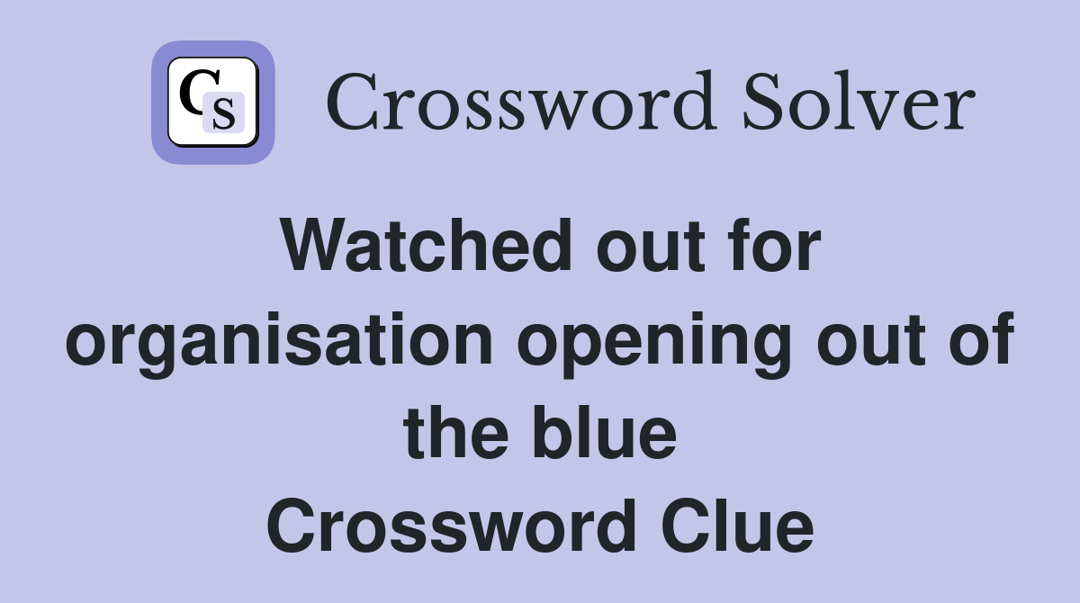 Watched out for organisation opening out of the blue Crossword Clue