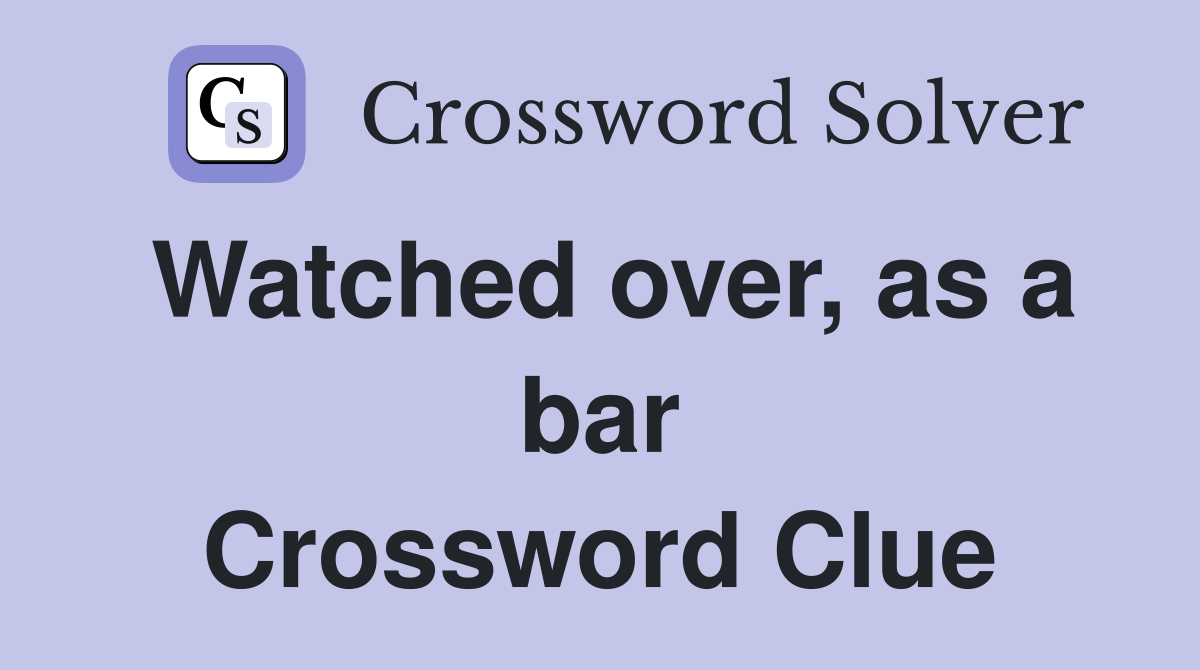 Watched over, as a bar Crossword Clue
