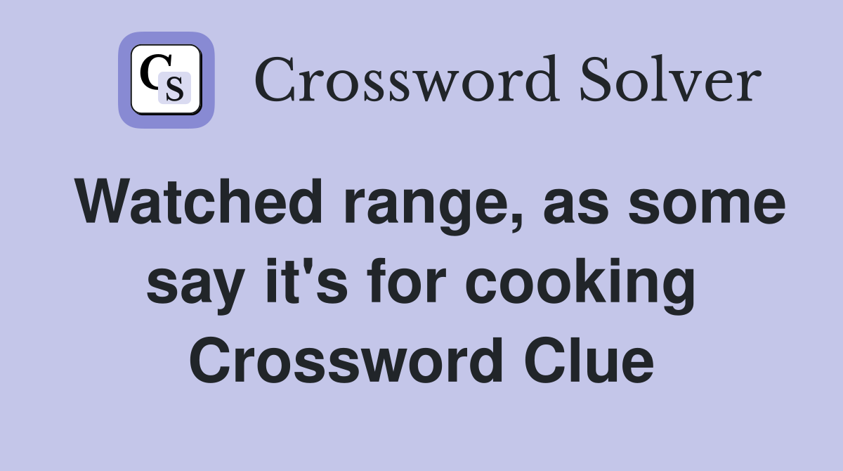 Watched range, as some say it's for cooking Crossword Clue