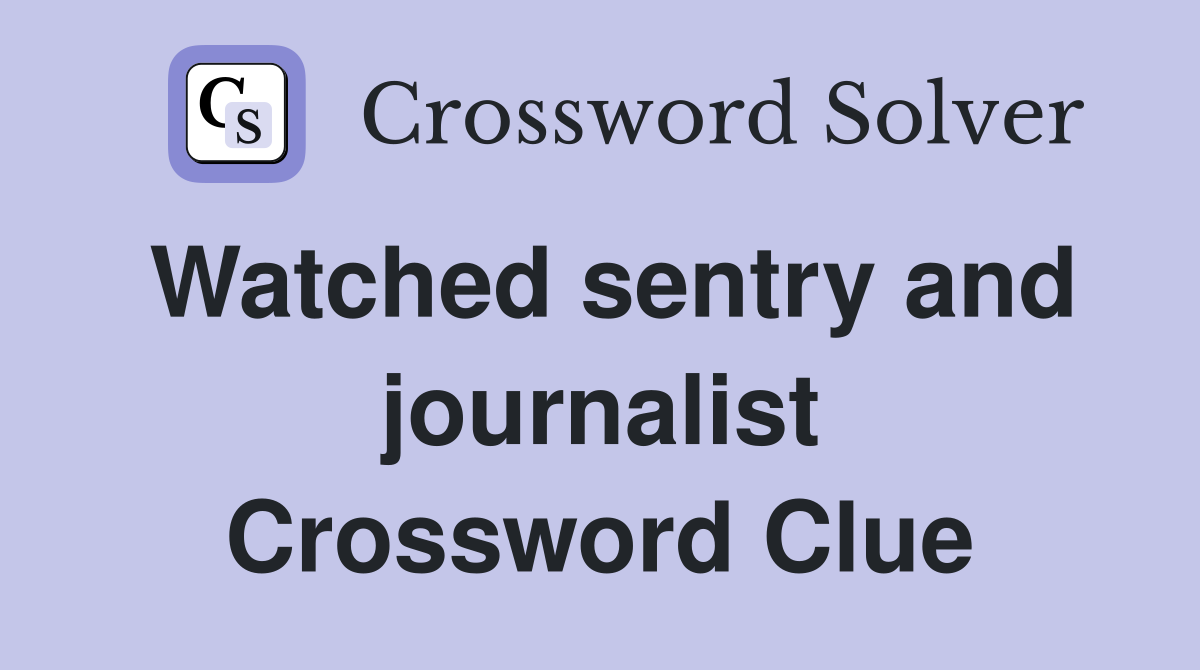 Watched sentry and journalist Crossword Clue