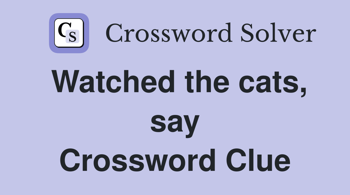 Watched the cats, say Crossword Clue