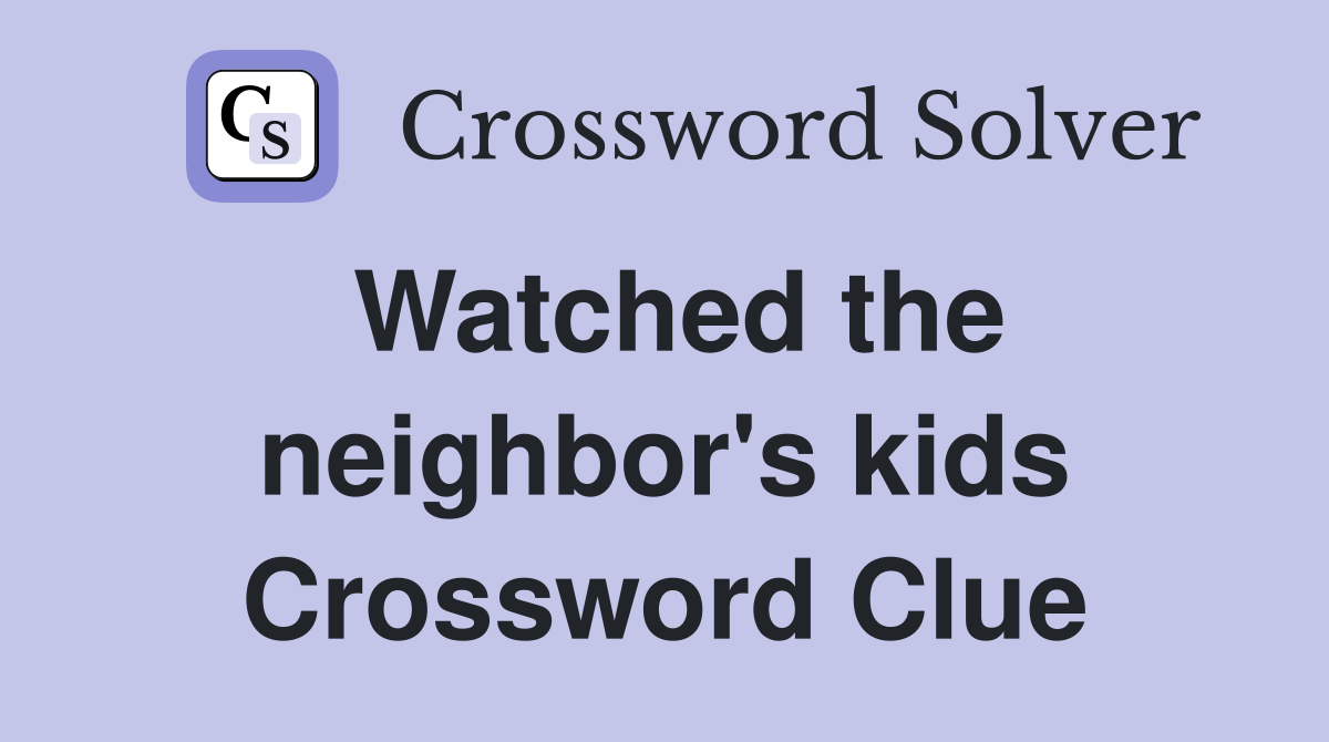 Watched the neighbor's kids Crossword Clue
