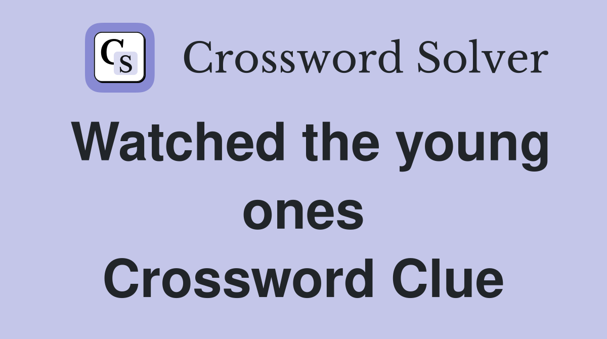 Watched the young ones Crossword Clue