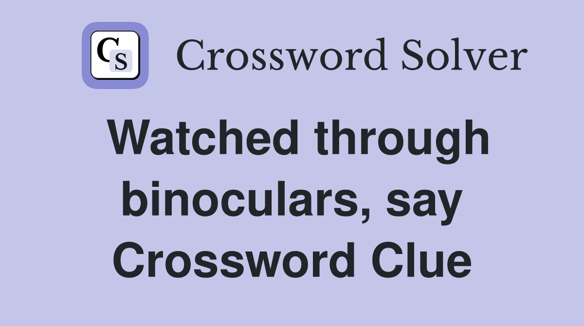 Watched through binoculars, say Crossword Clue