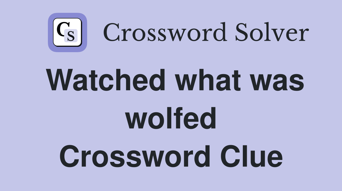 Watched what was wolfed Crossword Clue