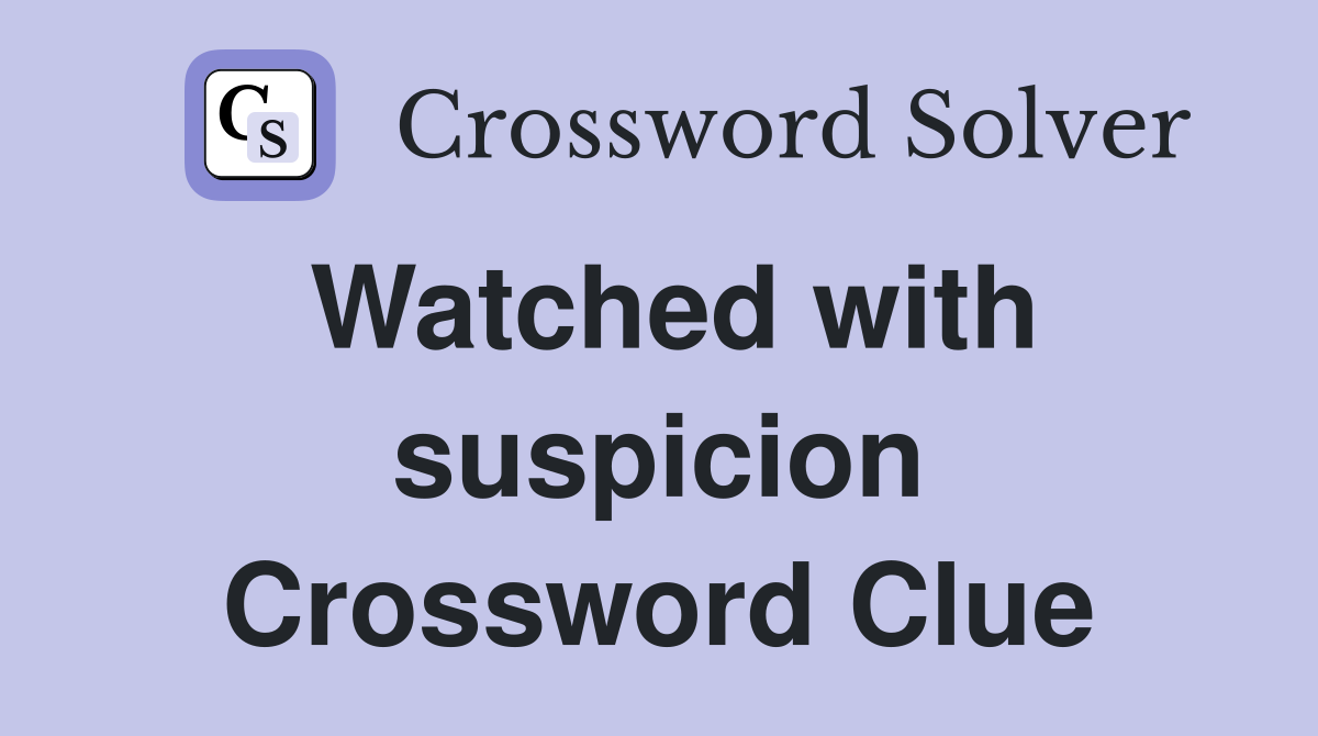 Watched with suspicion Crossword Clue