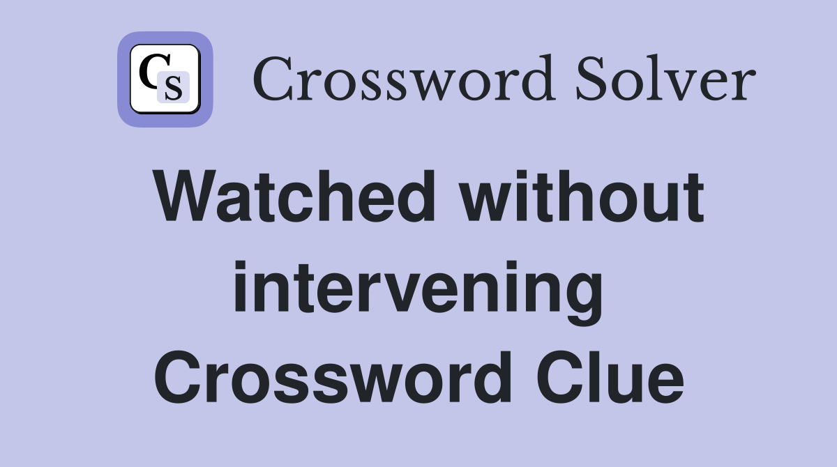 Watched without intervening Crossword Clue
