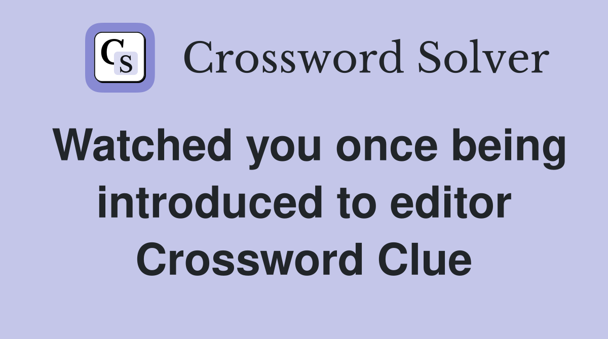 Watched you once being introduced to editor Crossword Clue
