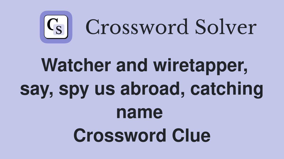 Watcher and wiretapper, say, spy us abroad, catching name  Crossword Clue