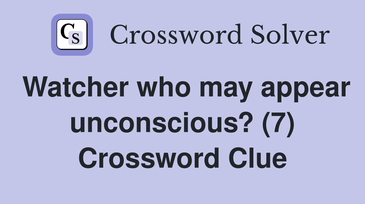 Watcher who may appear unconscious? (7) Crossword Clue