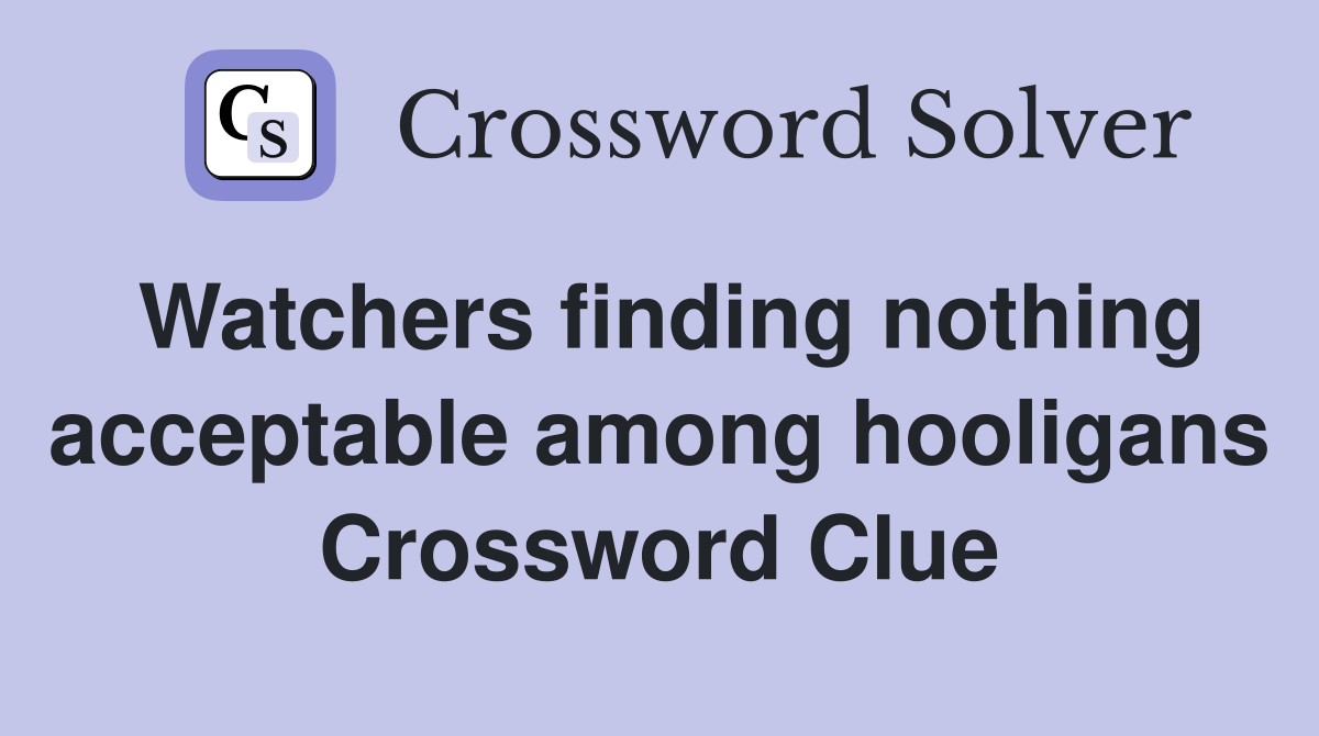 Watchers finding nothing acceptable among hooligans Crossword Clue