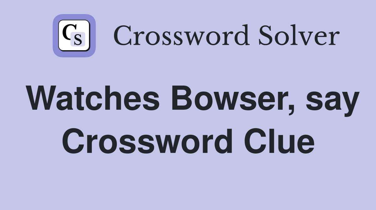 Watches Bowser, say Crossword Clue