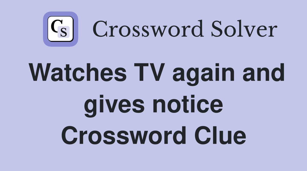 Watches TV again and gives notice Crossword Clue