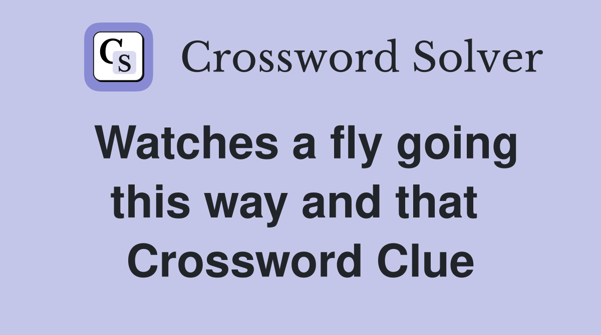 Watches a fly going this way and that  Crossword Clue