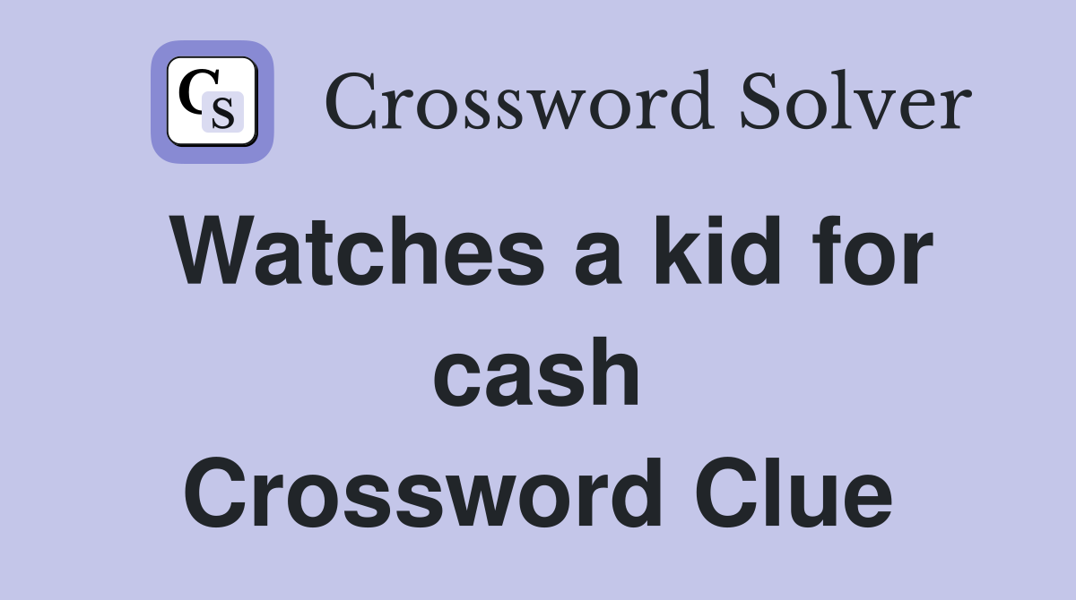 Watches a kid for cash Crossword Clue