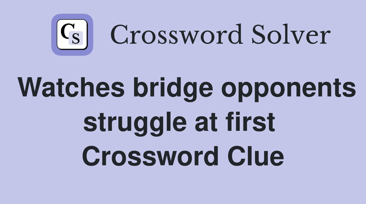 Watches bridge opponents struggle at first  Crossword Clue