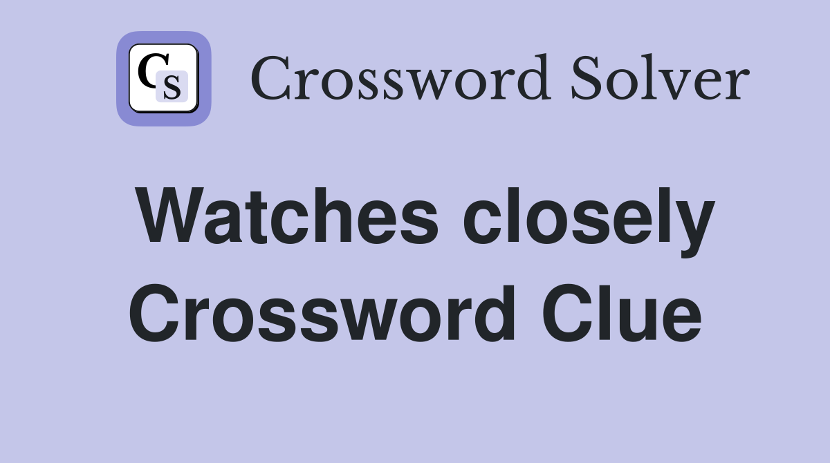 Watches closely Crossword Clue