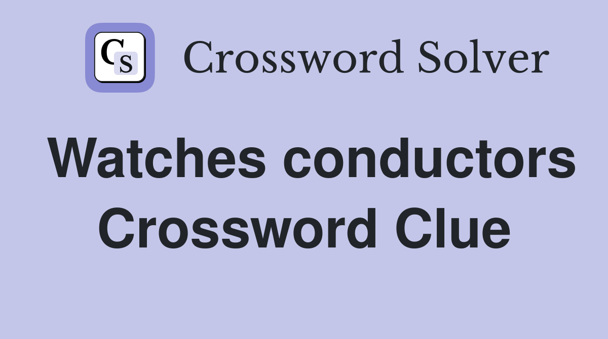 Watches conductors Crossword Clue