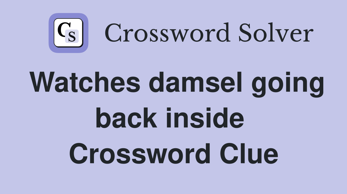 Watches damsel going back inside  Crossword Clue