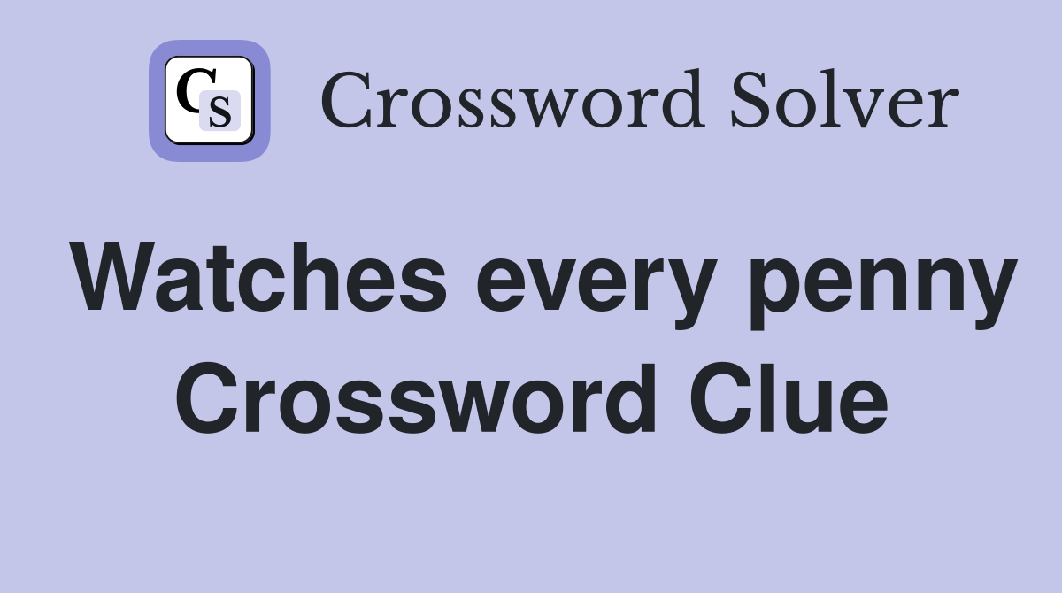 Watches every penny Crossword Clue