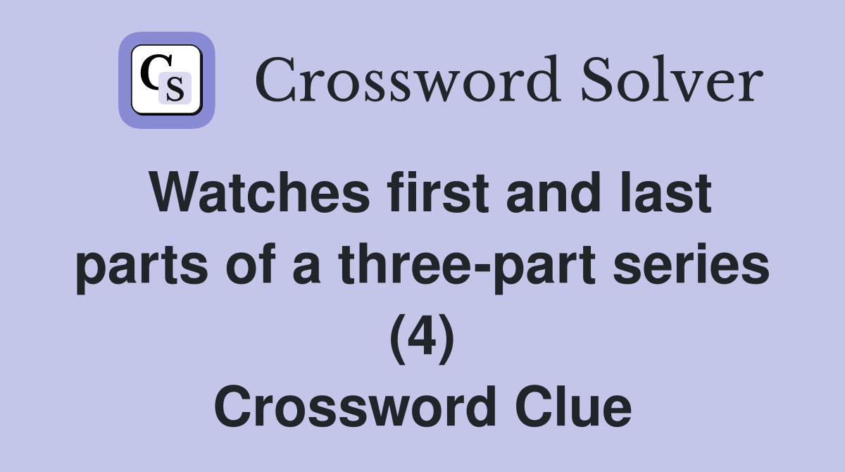 Watches first and last parts of a three-part series (4) Crossword Clue