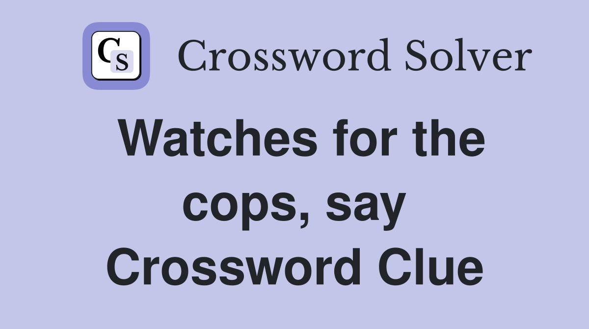 Watches for the cops, say Crossword Clue