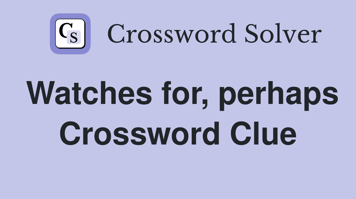 Watches for, perhaps Crossword Clue