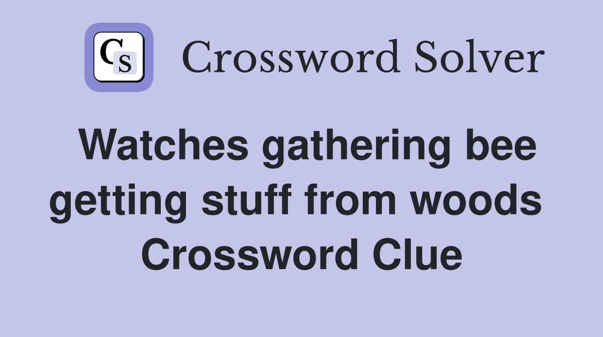 Watches gathering bee getting stuff from woods  Crossword Clue