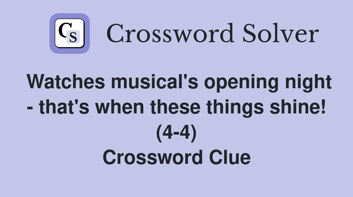 Watches musical's opening night - that's when these things shine! (4-4) Crossword Clue