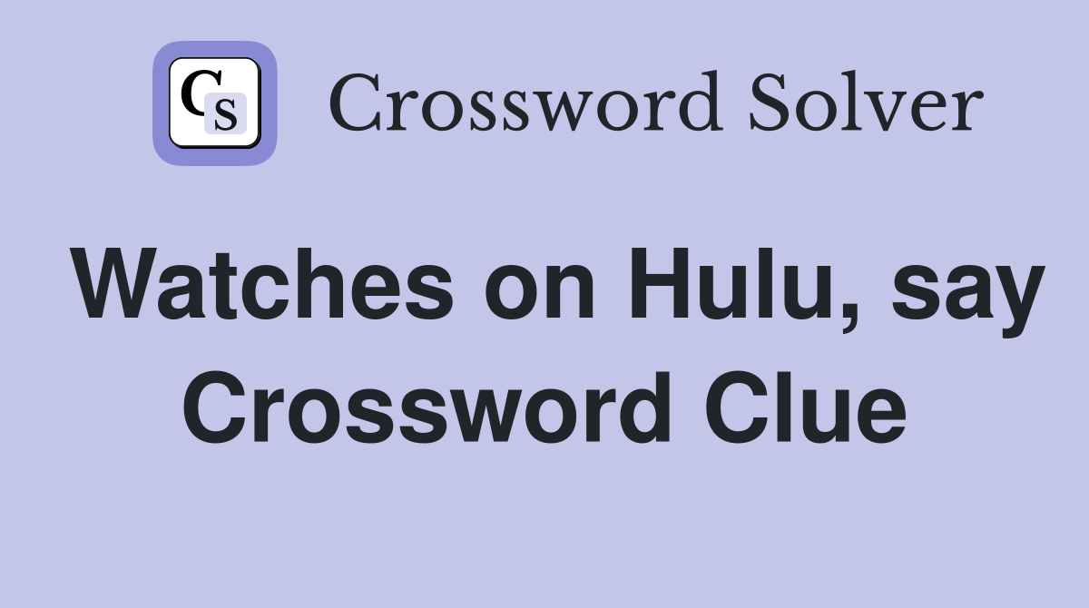 Watches on Hulu, say Crossword Clue