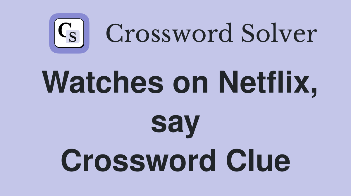 Watches on Netflix, say Crossword Clue