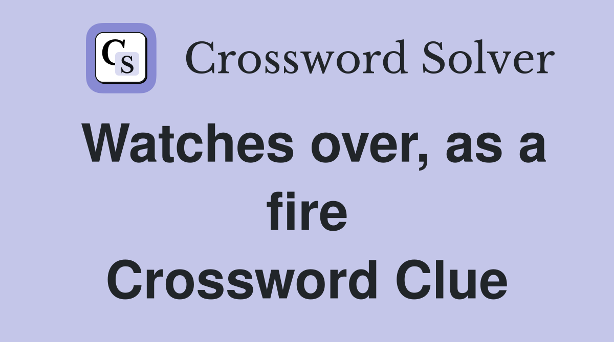 Watches over, as a fire Crossword Clue
