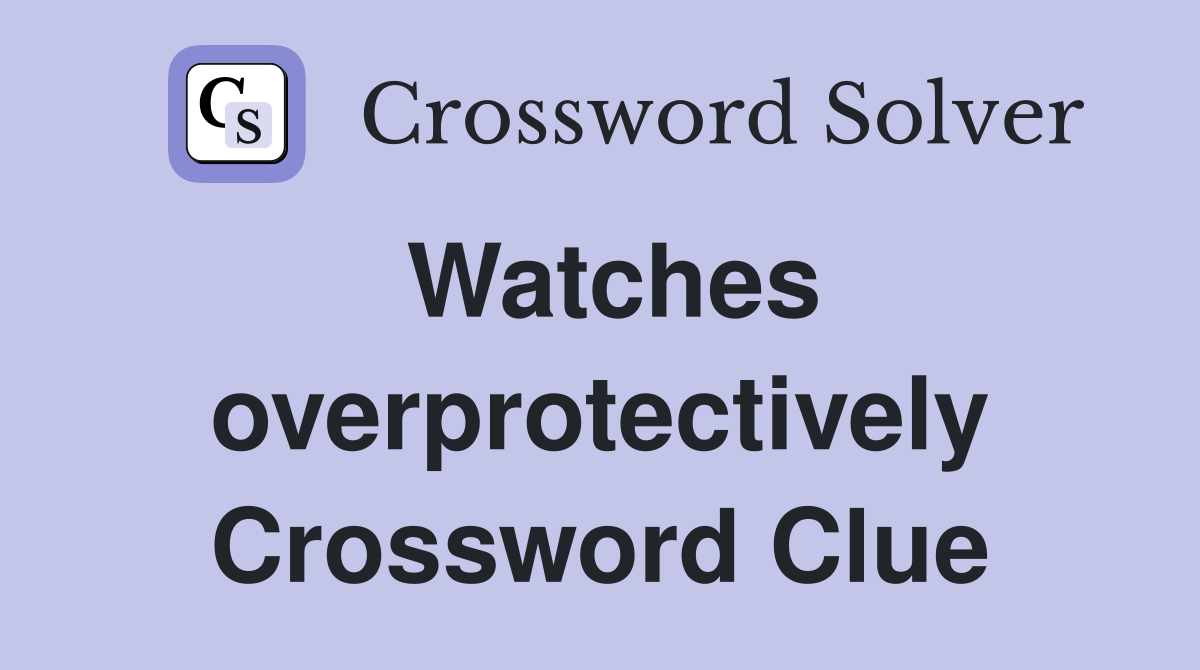 Watches overprotectively Crossword Clue