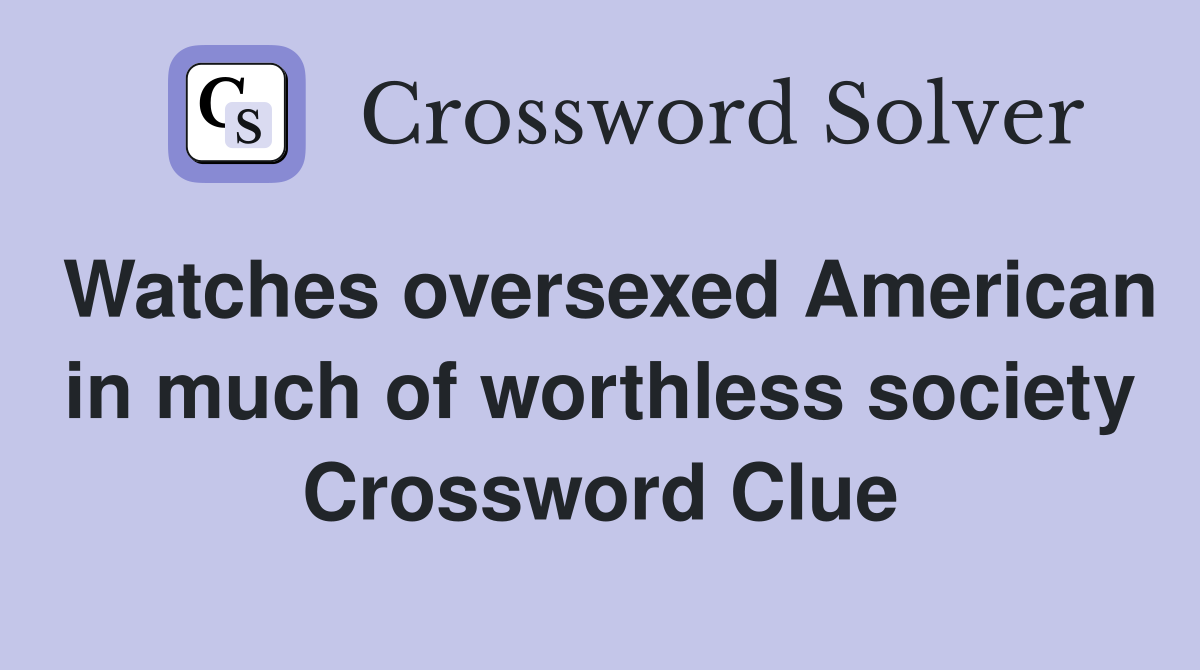 Watches oversexed American in much of worthless society Crossword Clue