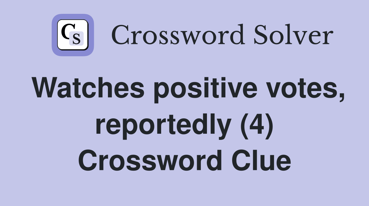 Watches positive votes, reportedly (4) Crossword Clue