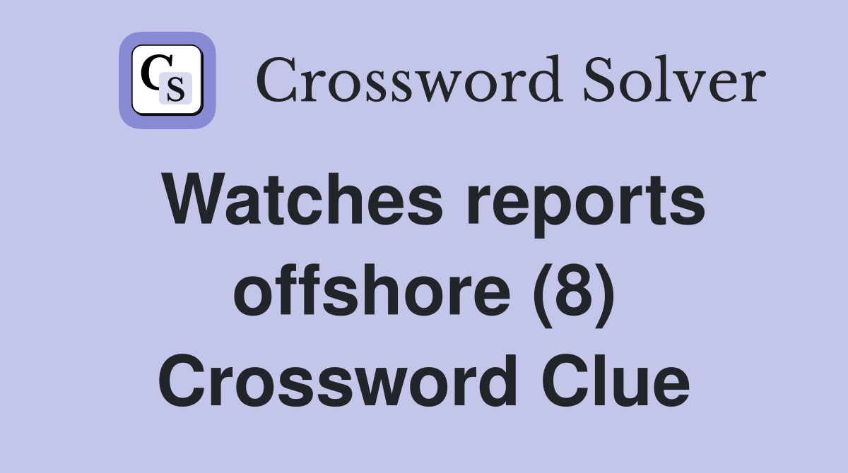 Watches reports offshore (8) Crossword Clue