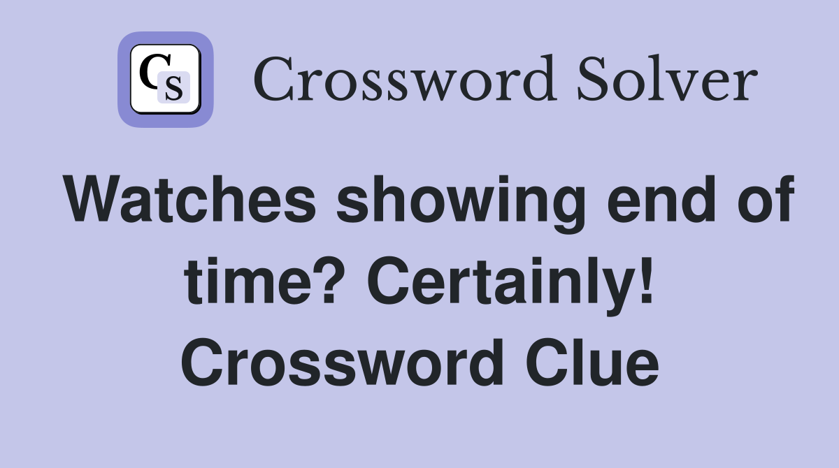 Watches showing end of time? Certainly! Crossword Clue