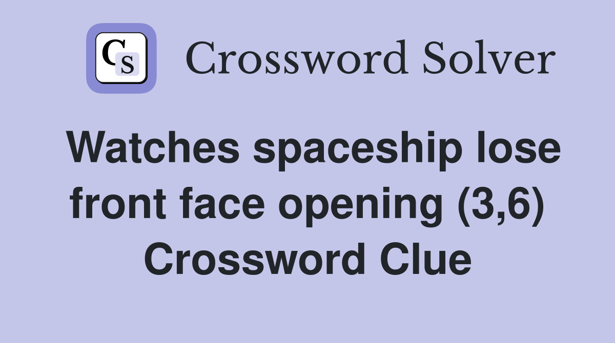 Watches spaceship lose front face opening (3,6) Crossword Clue