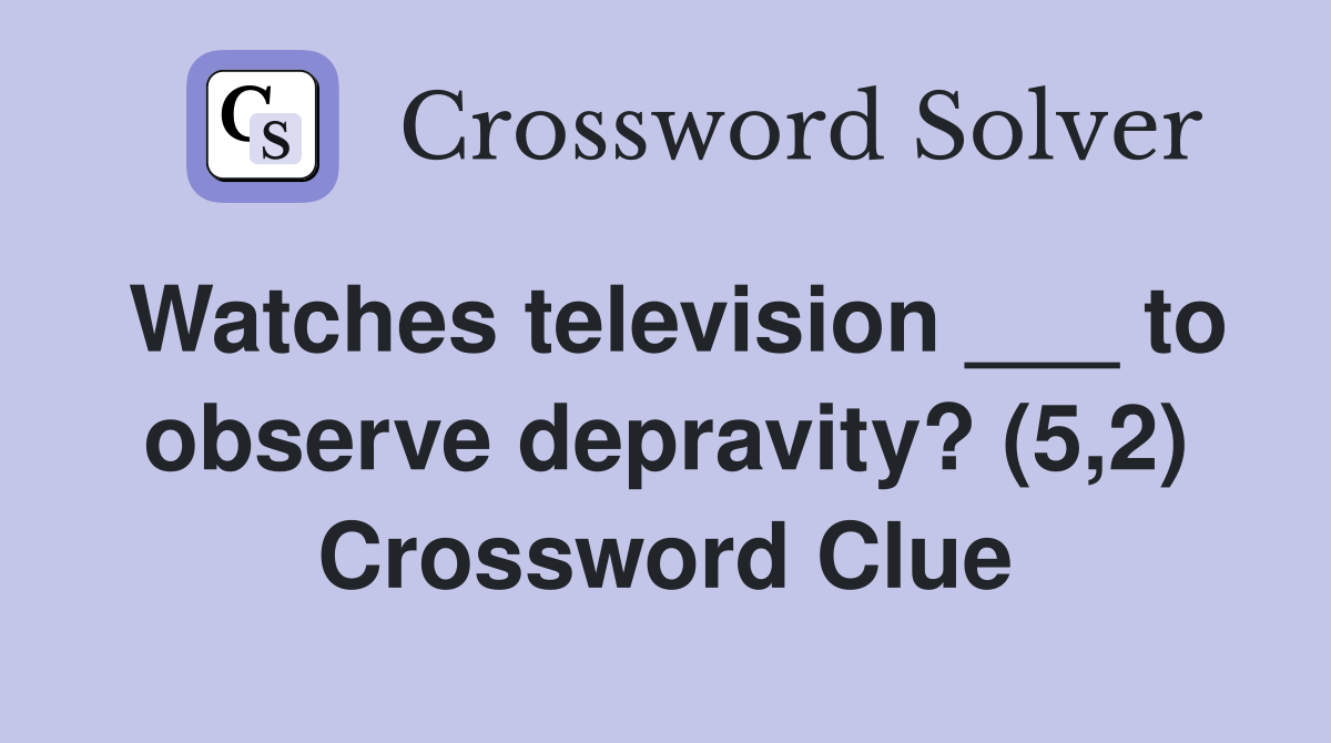 Watches television ___ to observe depravity? (5,2) Crossword Clue
