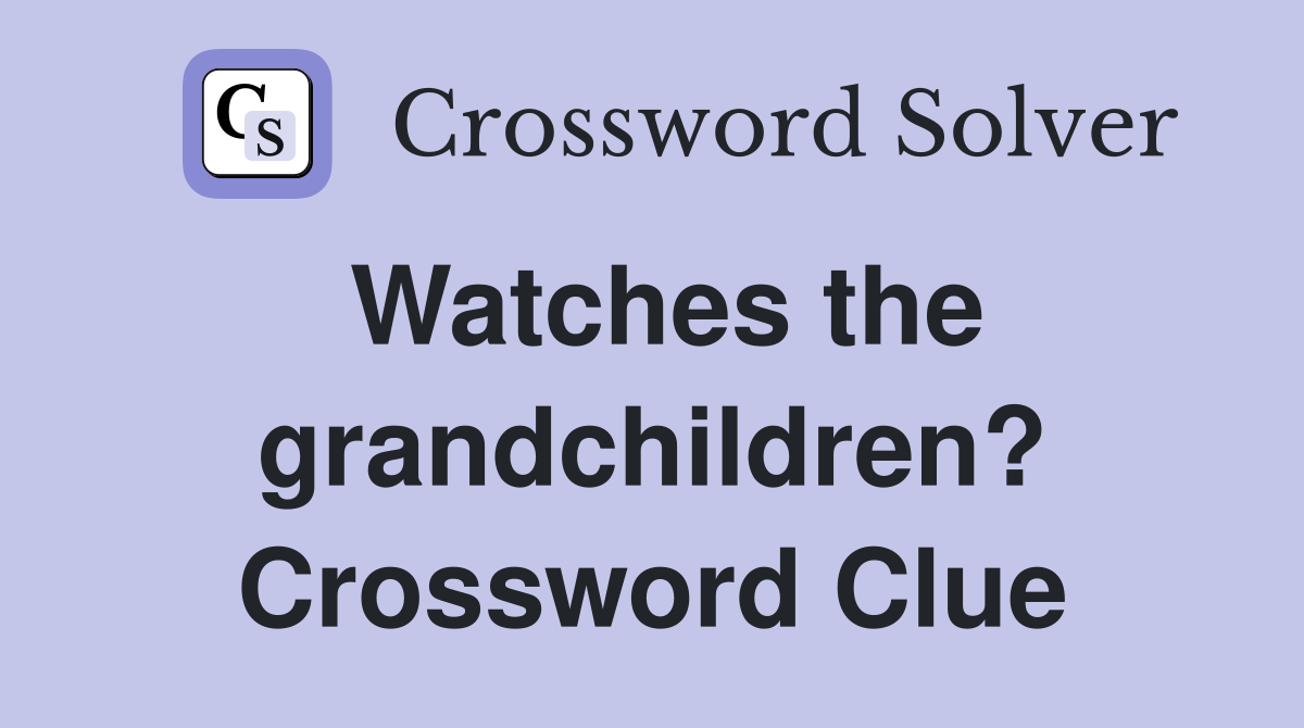 Watches the grandchildren? Crossword Clue