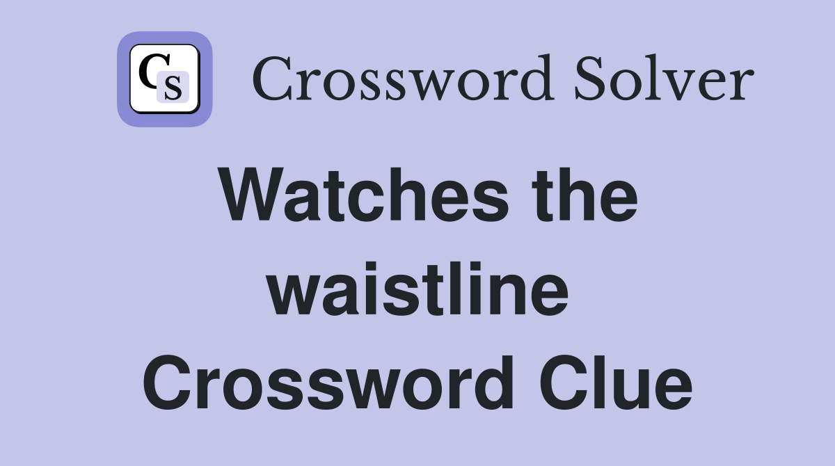 Watches the waistline Crossword Clue