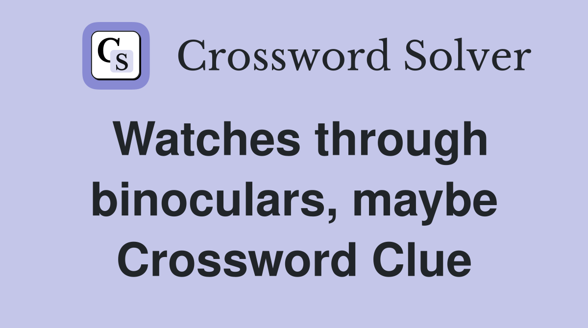 Watches through binoculars, maybe Crossword Clue
