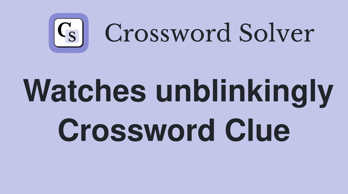 Watches unblinkingly Crossword Clue