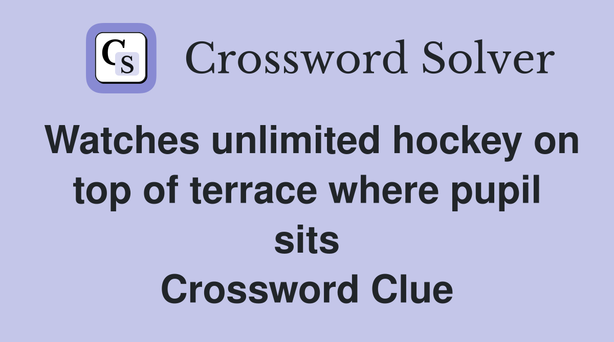 Watches unlimited hockey on top of terrace where pupil sits Crossword Clue