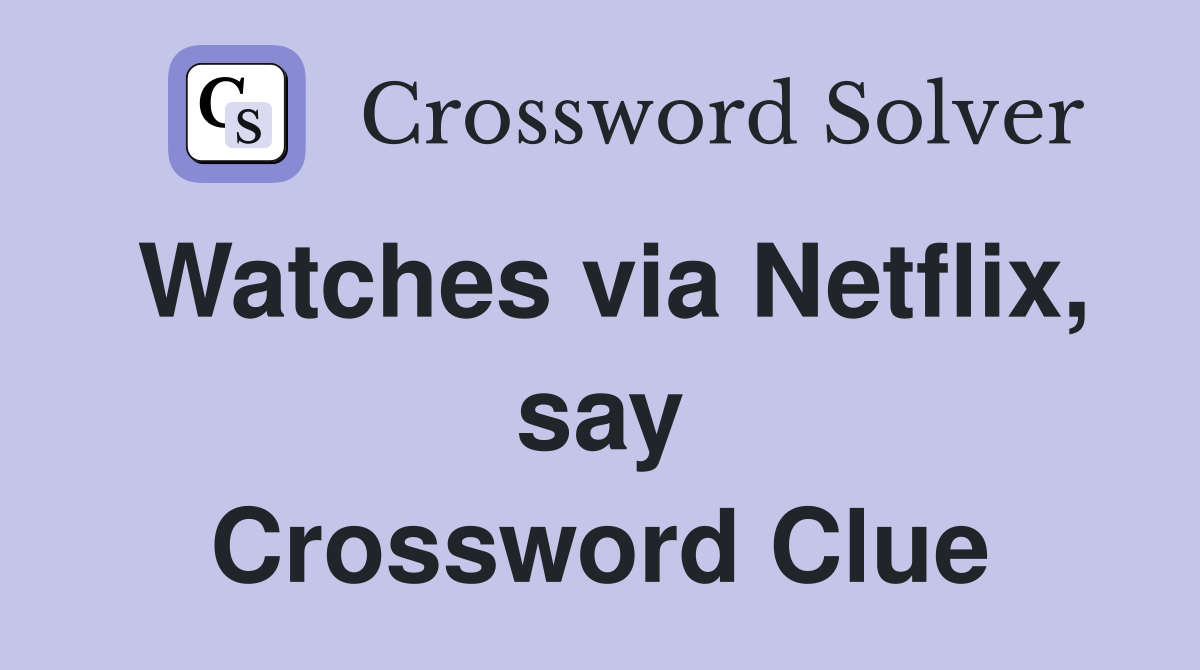 Watches via Netflix, say Crossword Clue